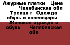 Ажурные платки › Цена ­ 1 000 - Челябинская обл., Троицк г. Одежда, обувь и аксессуары » Женская одежда и обувь   . Челябинская обл.